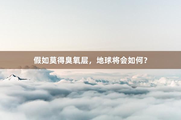 假如莫得臭氧层，地球将会如何？